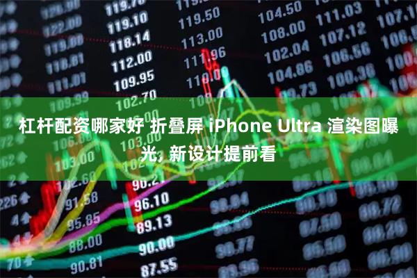 杠杆配资哪家好 折叠屏 iPhone Ultra 渲染图曝光, 新设计提前看