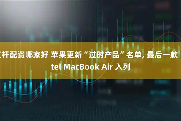 杠杆配资哪家好 苹果更新“过时产品”名单, 最后一款 Intel MacBook Air 入列