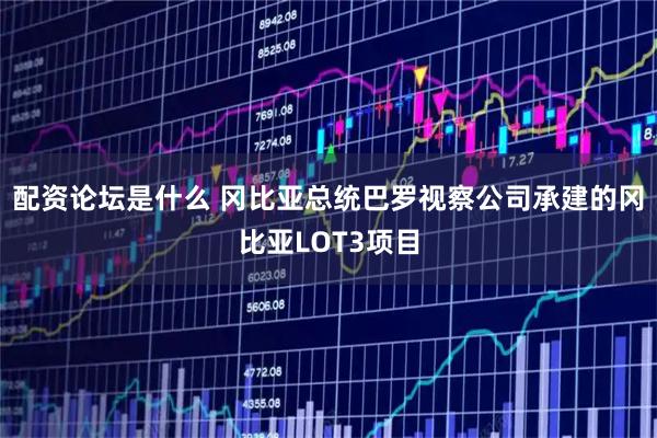 配资论坛是什么 冈比亚总统巴罗视察公司承建的冈比亚LOT3项目