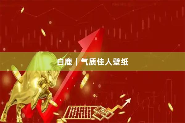 白鹿｜气质佳人壁纸