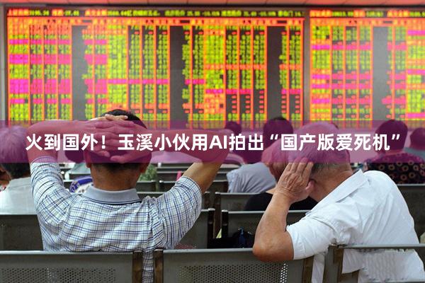 火到国外！玉溪小伙用AI拍出“国产版爱死机”