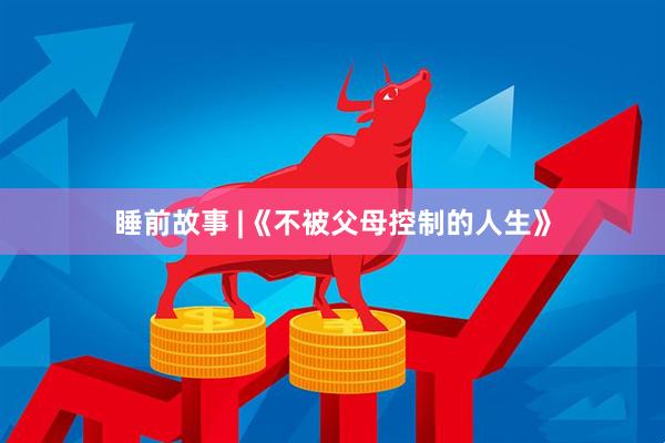 睡前故事 |《不被父母控制的人生》