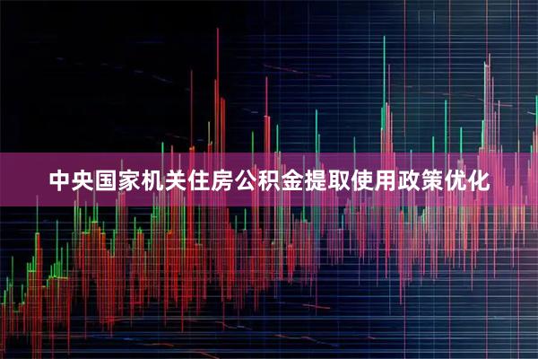 中央国家机关住房公积金提取使用政策优化