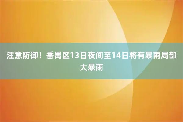 注意防御！番禺区13日夜间至14日将有暴雨局部大暴雨