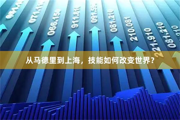 从马德里到上海，技能如何改变世界？