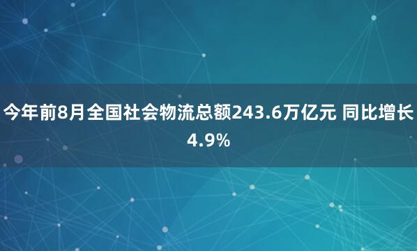 今年前8月全国社会物流总额243.6万亿元 同比增长4.9%